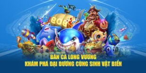 Bắn Cá Long Vương 23WIN - Thiên Đường Săn Boss Lớn Cực Đã