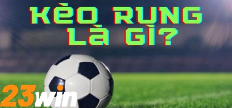 Kèo Rung Tại 23win - Cá Cược Thể Thao Với Niềm Đam Mê 1 Nội dung chính về kèo rung thu hút đông đảo người tham gia