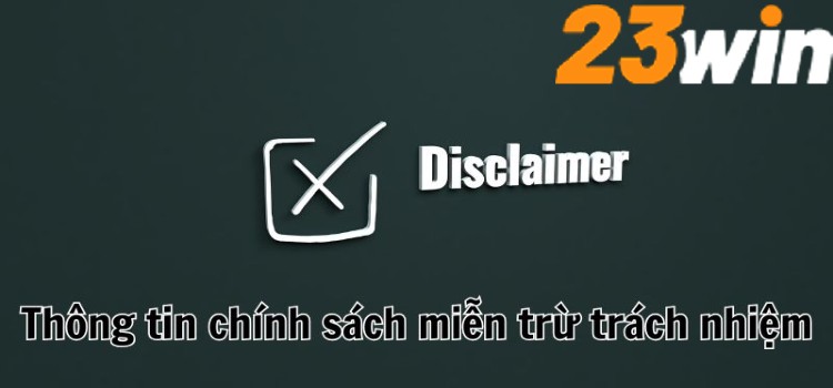 Chính sách miễn trừ trách nhiệm 23WIN cùng một số thông tin