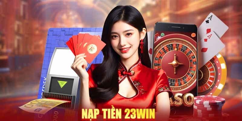 Nạp Tiền 23win Dễ Dàng – Hỗ Trợ Đa Dạng Phương Thức 1 Điều kiện nạp tiền 23WIN