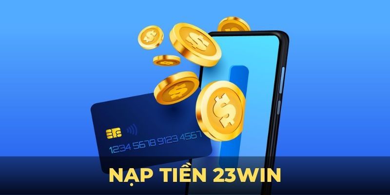 Nạp Tiền 23win Dễ Dàng – Hỗ Trợ Đa Dạng Phương Thức 5 FAQs về nạp tiền 23WIN