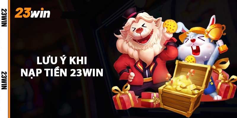 Nạp Tiền 23win Dễ Dàng – Hỗ Trợ Đa Dạng Phương Thức 4 Lưu ý khi nạp tiền